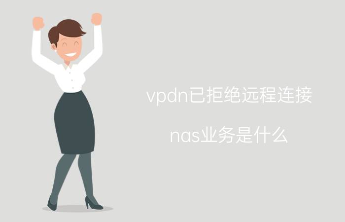 vpdn已拒绝远程连接 nas业务是什么？